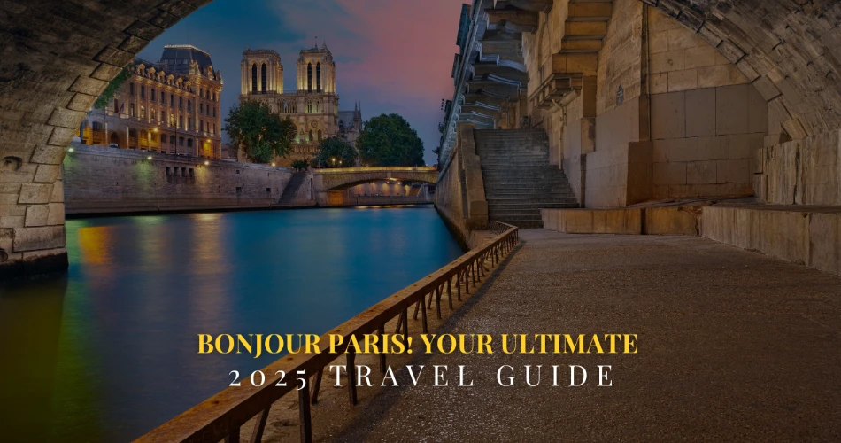 Bonjour Paris! Your Ultimate 2025 Travel Guide